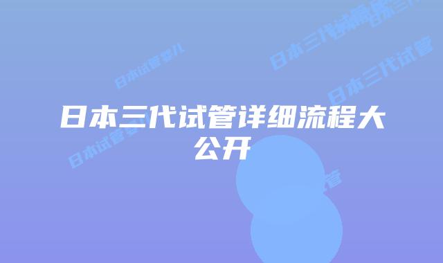 日本三代试管详细流程大公开
