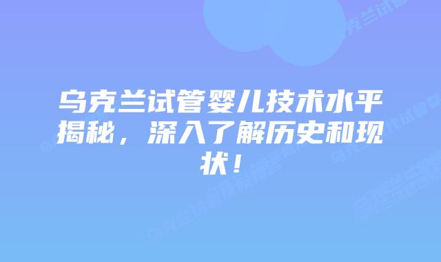 乌克兰试管婴儿技术水平揭秘,深入了解历史和现状!