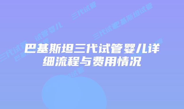 巴基斯坦三代试管婴儿详细流程与费用情况