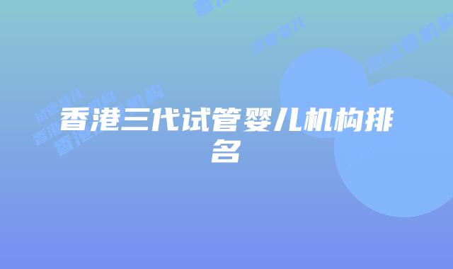 香港三代试管婴儿机构排名