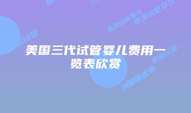 美国三代试管婴儿费用一览表欣赏