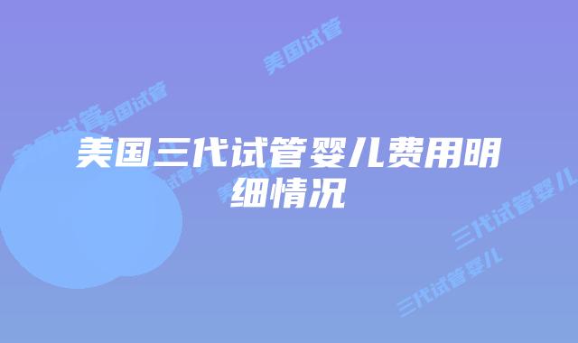 美国三代试管婴儿费用明细情况