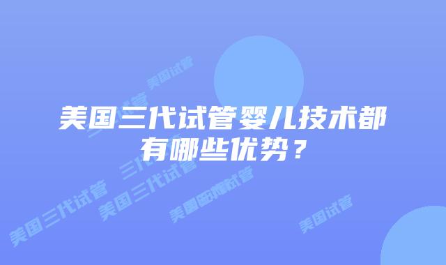 美国三代试管婴儿技术都有哪些优势?
