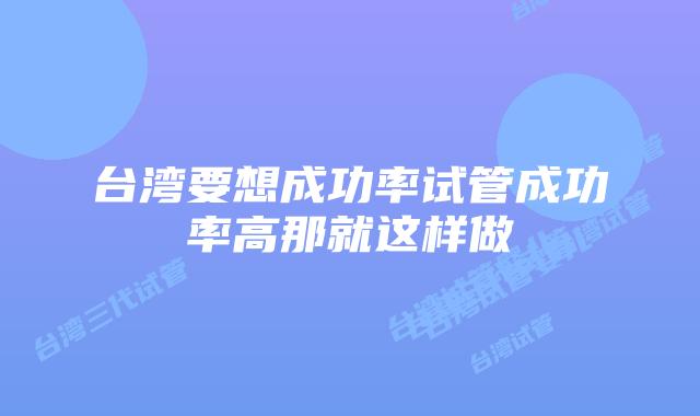 台湾要想成功率试管成功率高那就这样做