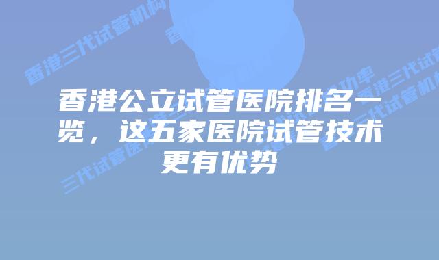 香港公立试管医院排名一览,这五家医院试管技术更有优势