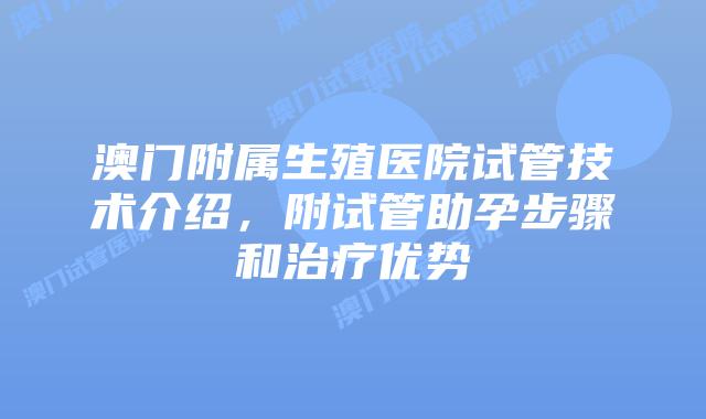 澳门附属生殖医院试管技术介绍,附试管助孕步骤和治疗优势