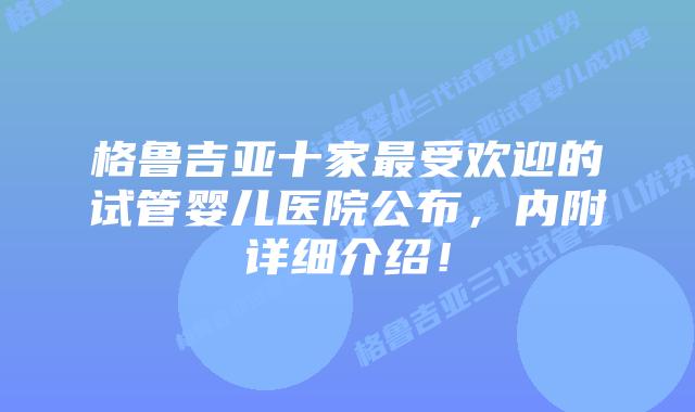 格鲁吉亚十家最受欢迎的试管婴儿医院公布，内附详细介绍！
