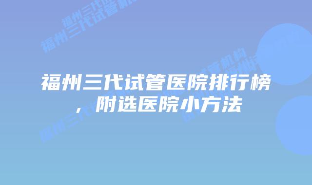 福州三代试管医院排行榜，附选医院小方法