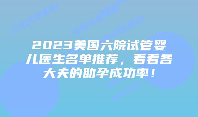 2023美国六院试管婴儿医生名单推荐，看看各大夫的助孕成功率！