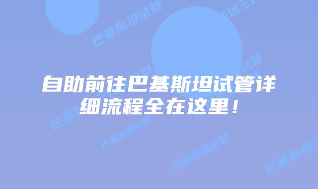 自助前往巴基斯坦试管详细流程全在这里！
