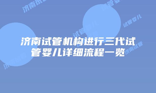 济南试管机构进行三代试管婴儿详细流程一览