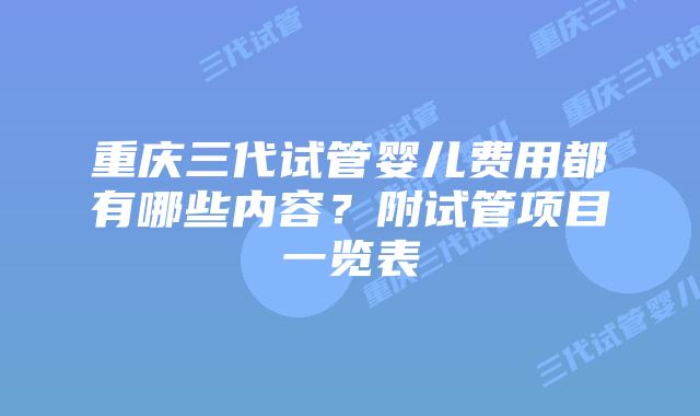 重庆三代试管婴儿费用都有哪些内容？附试管项目一览表