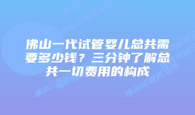 佛山一代试管婴儿总共需要多少钱？三分钟了解总共一切费用的构成