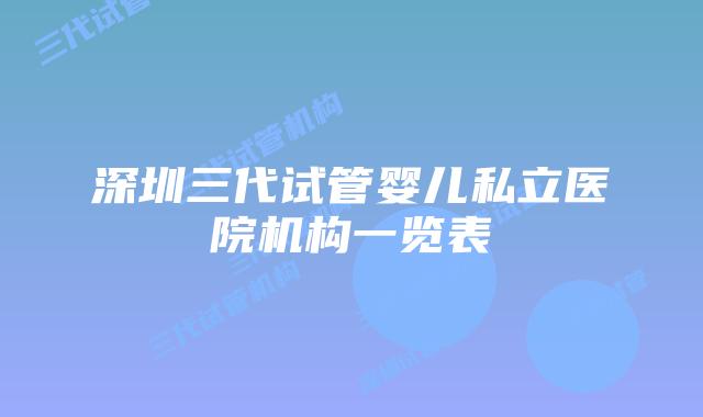 深圳三代试管婴儿私立医院机构一览表