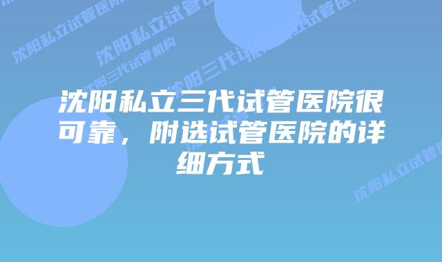 沈阳私立三代试管医院很可靠，附选试管医院的详细方式