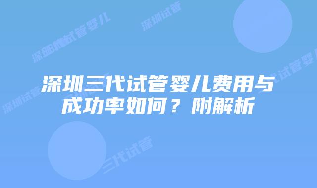 深圳三代试管婴儿费用与成功率如何?附解析