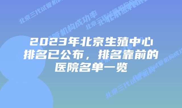 2023年北京生殖中心排名已公布,排名靠前的医院名单一览