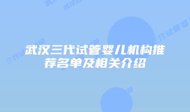 武汉三代试管婴儿机构推荐名单及相关介绍