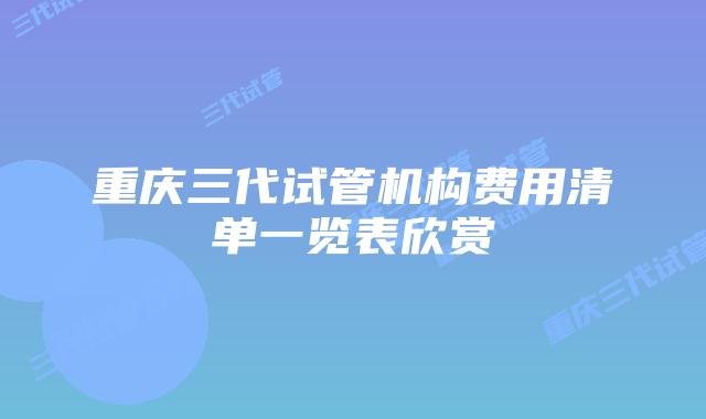 重庆三代试管机构费用清单一览表欣赏