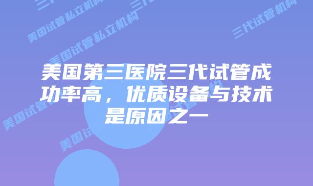 美国第三医院三代试管成功率高,优质设备与技术是原因之一