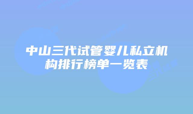 中山三代试管婴儿私立机构排行榜单一览表