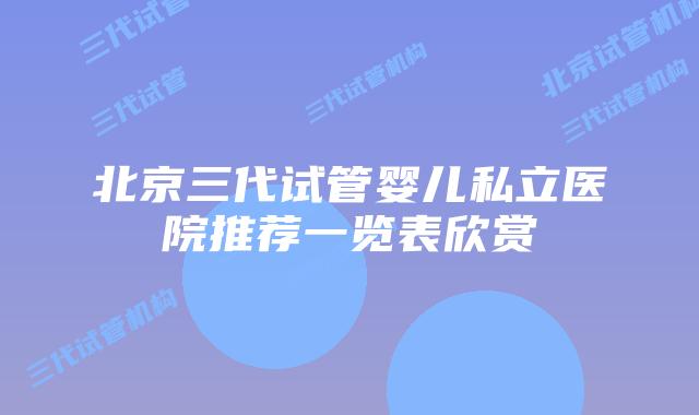 北京三代试管婴儿私立医院推荐一览表欣赏