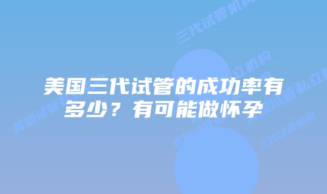 美国三代试管的成功率有多少?有可能做怀孕