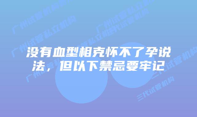 没有血型相克怀不了孕说法，但以下禁忌要牢记
