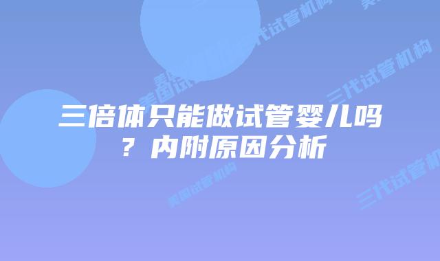 三倍体只能做试管婴儿吗?内附原因分析