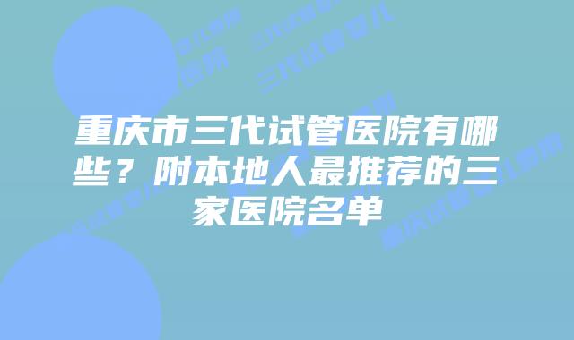 重庆市三代试管医院有哪些？附本地人最推荐的三家医院名单