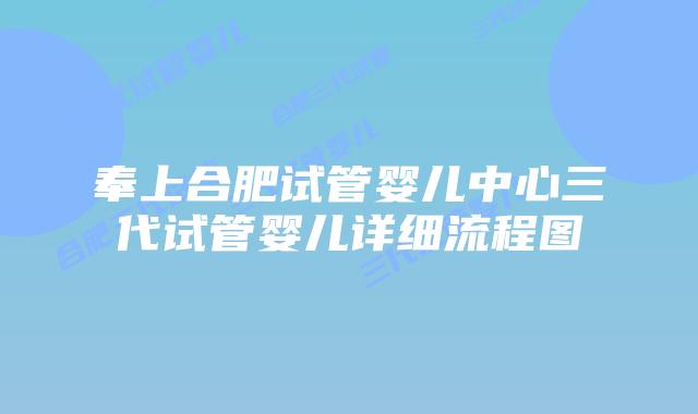 奉上合肥试管婴儿中心三代试管婴儿详细流程图