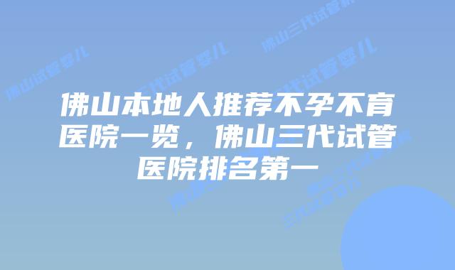 佛山本地人推荐不孕不育医院一览，佛山三代试管医院排名第一