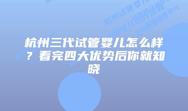 杭州三代试管婴儿怎么样？看完四大优势后你就知晓