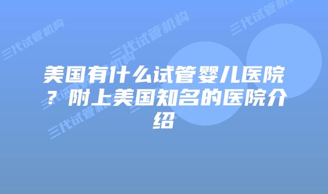 美国有什么试管婴儿医院?附上美国知名的医院介绍