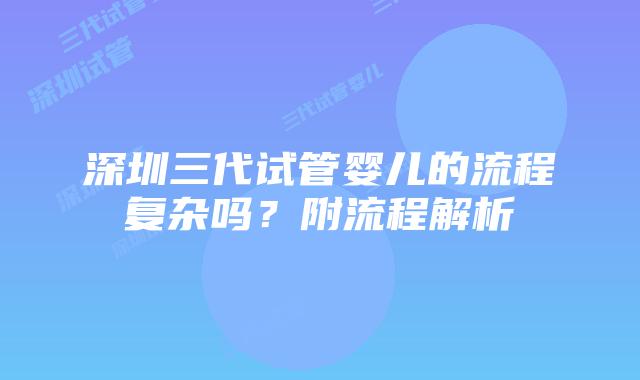深圳三代试管婴儿的流程复杂吗?附流程解析