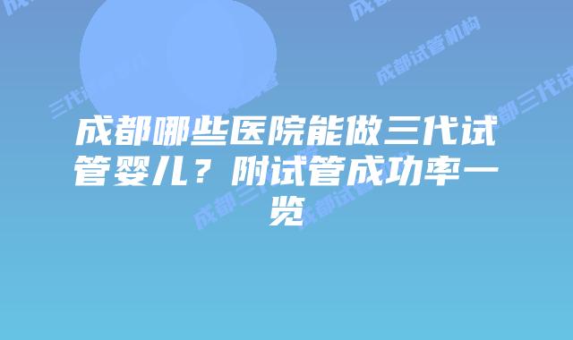 成都哪些医院能做三代试管婴儿？附试管成功率一览