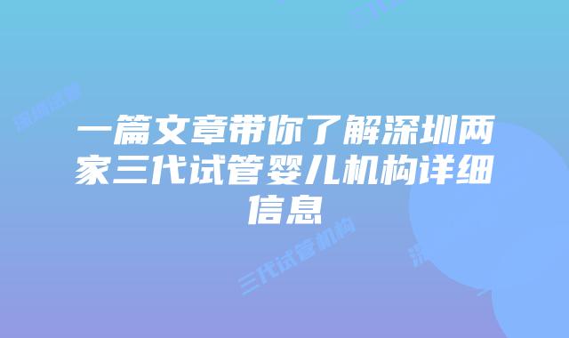 一篇文章带你了解深圳两家三代试管婴儿机构详细信息