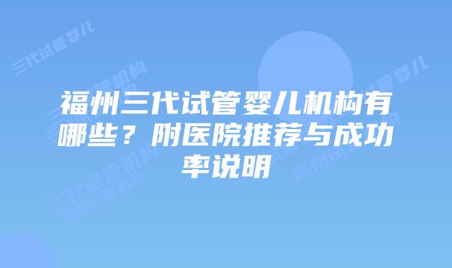 福州三代试管婴儿机构有哪些?附医院推荐与成功率说明