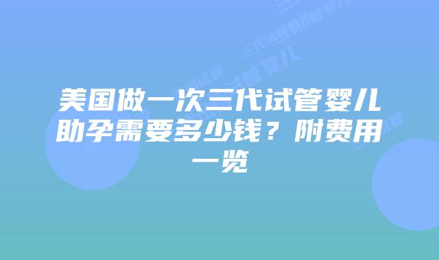 美国做一次三代试管婴儿助孕需要多少钱?附费用一览