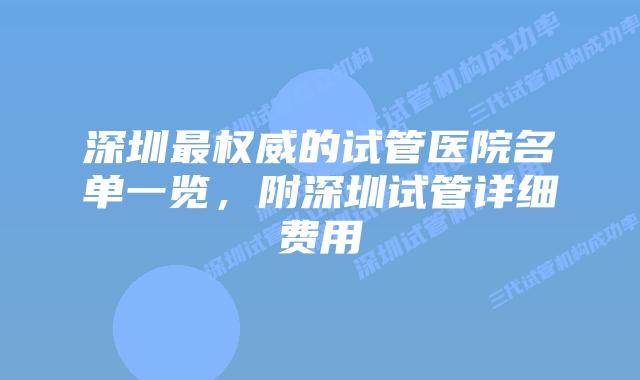 深圳最权威的试管医院名单一览，附深圳试管详细费用