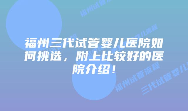 福州三代试管婴儿医院如何挑选,附上比较好的医院介绍!
