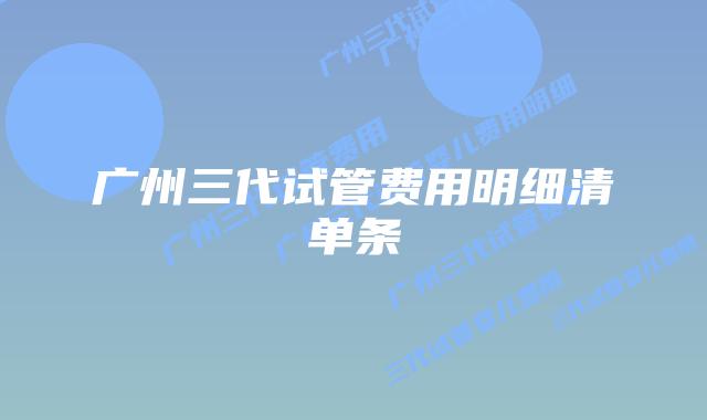 广州三代试管费用明细清单条