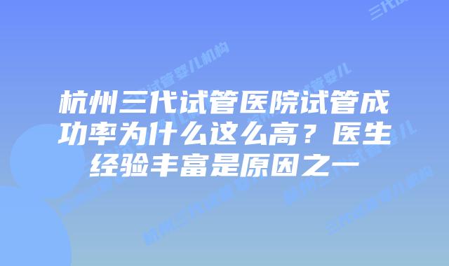 杭州三代试管医院试管成功率为什么这么高？医生经验丰富是原因之一