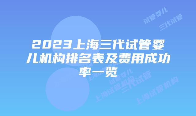 2023上海三代试管婴儿机构排名表及费用成功率一览