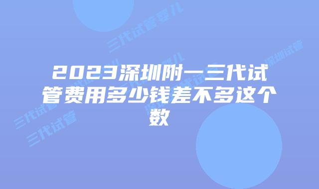 2023深圳附一三代试管费用多少钱差不多这个数