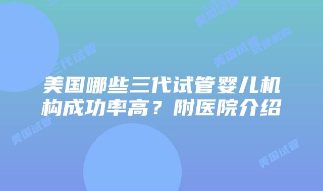 美国哪些三代试管婴儿机构成功率高?附医院介绍