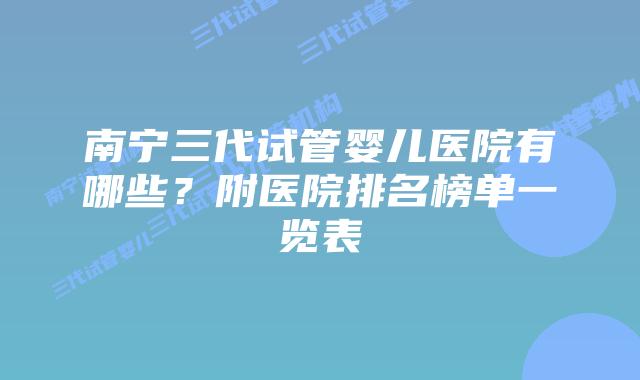 南宁三代试管婴儿医院有哪些?附医院排名榜单一览表