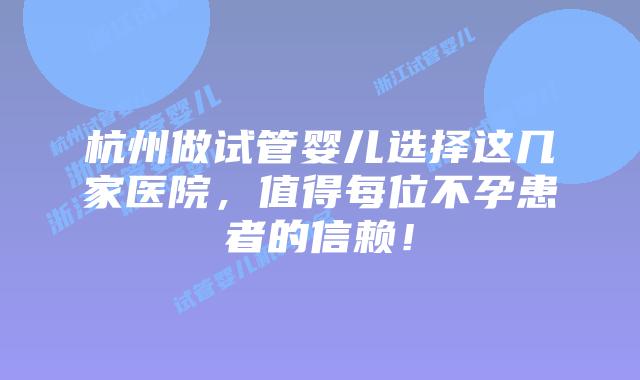 杭州做试管婴儿选择这几家医院，值得每位不孕患者的信赖！