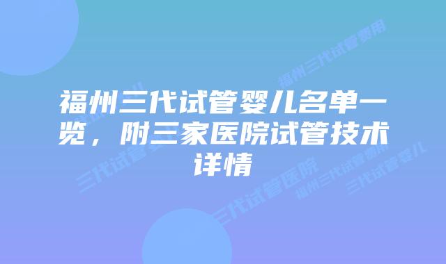 福州三代试管婴儿名单一览，附三家医院试管技术详情