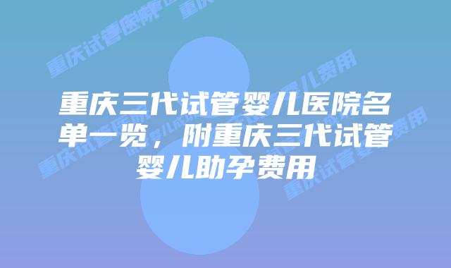 重庆三代试管婴儿医院名单一览，附重庆三代试管婴儿助孕费用